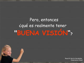 Estas  señales os indican que tenemos un  PROBLEMA VISUAL ,  y que puede ser la causa de que nuestro rendimiento escolar sea bajo;  y que aunque nos esforzamos,  no conseguimos llegar al nivel de  nuestros compañeros  (como le pasa a  mi amigo  P edro ). Rosa M. García Hernández  Consciencia Visual 