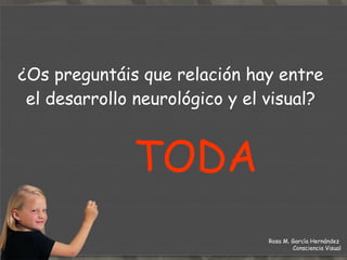 ¿Os preguntáis que relación hay entre el desarrollo neurológico y el visual? TODA Rosa M. García Hernández  Consciencia Visual 