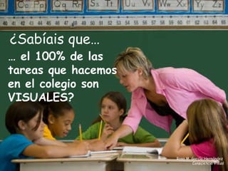 ¿Sabíais que… …  el 100% de las tareas que hacemos en el colegio son VISUALES? Rosa M. García Hernández  Consciencia Visual 