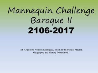 Mannequin Challenge
Baroque II
2106-2017
IES Arquitecto Ventura Rodríguez, Boadilla del Monte, Madrid.
Geography and History Department.
 