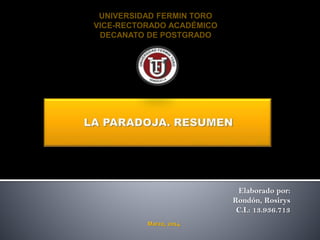 UNIVERSIDAD FERMIN TORO
VICE-RECTORADO ACADÉMICO
DECANATO DE POSTGRADO

Elaborado por:
Rondón, Rosirys
C.I.: 13.936.713
Marzo, 2014

 