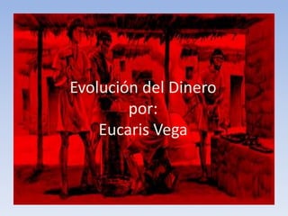 Evolución del Dinero
por:
Eucaris Vega
 