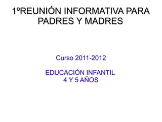 1ºREUNIÓN INFORMATIVA PARA PADRES Y MADRES Curso 2011-2012 EDUCACIÓN INFANTIL  4 Y 5 AÑOS 