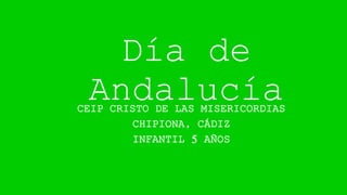 Día de
AndalucíaCEIP CRISTO DE LAS MISERICORDIAS
CHIPIONA, CÁDIZ
INFANTIL 5 AÑOS
 
