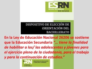 En la Ley de Educación Nacional 26206 se sostiene
que la Educación Secundaria “… tiene la finalidad
de habilitar a los/ las adolescentes y jóvenes para
el ejercicio pleno de la ciudadanía, para el trabajo
y para la continuación de estudios.”
 