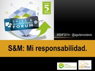 #SMF2014 - @aguilarvoctavio
S&M: Mi responsabilidad.
Organizan
 