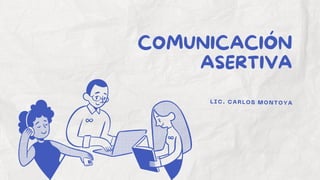 COMUNICACIÓN
ASERTIVA
LIC. CARLOS MONTOYA
 