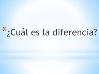 *¿Cuál es la diferencia? 
