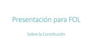 Presentación para FOL
Sobre la Constitución
 
