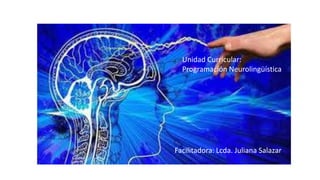 Unidad Curricular:
Programación Neurolingüística
Facilitadora: Lcda. Juliana Salazar
 