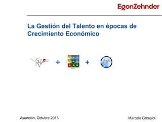 La Gestión del Talento en épocas de
Crecimiento Económico

+

Asunción, Octubre 2013

+

Marcelo Grimoldi

 
