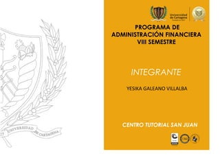 PROGRAMA DE
ADMINISTRACIÓN FINANCIERA
VIII SEMESTRE
INTEGRANTE
CENTRO TUTORIAL SAN JUAN
YESIKA GALEANO VILLALBA
 