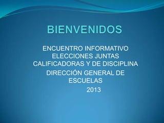 ENCUENTRO INFORMATIVO
ELECCIONES JUNTAS
CALIFICADORAS Y DE DISCIPLINA
DIRECCIÓN GENERAL DE
ESCUELAS
2013
 