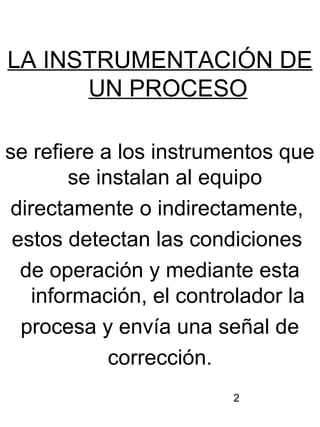 2
LA INSTRUMENTACIÓN DE
UN PROCESO
se refiere a los instrumentos que
se instalan al equipo
directamente o indirectamente,
...