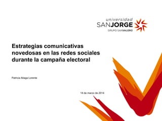 Estrategias comunicativas
novedosas en las redes sociales
durante la campaña electoral
Patricia Aliaga Lorente
14 de marzo de 2014
 