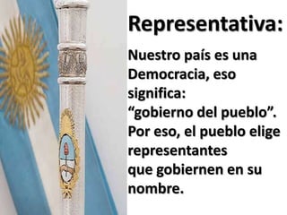 Representativa:
Nuestro país es una
Democracia, eso
significa:
“gobierno del pueblo”.
Por eso, el pueblo elige
representantes
que gobiernen en su
nombre.
 