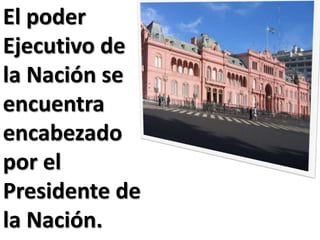 El poder
Ejecutivo de
la Nación se
encuentra
encabezado
por el
Presidente de
la Nación.
 