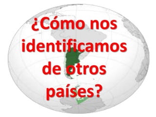 ¿Cómo nos
identificamos
   de otros
    países?
 