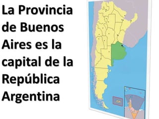 La Provincia
de Buenos
Aires es la
capital de la
República
Argentina
 