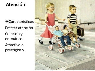 Atención.
Características
Prestar atención
Colorido y
dramático
Atractivo o
prestigioso.
 
