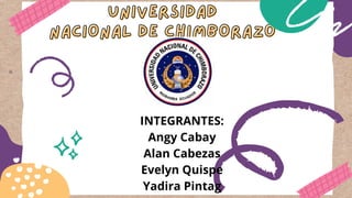 UNIVERSIDAD
UNIVERSIDAD
NACIONAL DE CHIMBORAZO
NACIONAL DE CHIMBORAZO
INTEGRANTES:
Angy Cabay
Alan Cabezas
Evelyn Quispe
Yadira Pintag
 