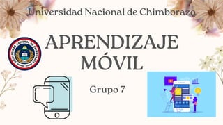 Universidad Nacional de Chimborazo
APRENDIZAJE
MÓVIL
Grupo 7
 