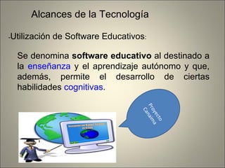 Alcances de la Tecnología - Utilización de Software Educativos :  Se denomina  software educativo  al destinado a la  enseñanza  y el aprendizaje autónomo y que, además, permite el desarrollo de ciertas habilidades  cognitivas . Proyecto Canaima 