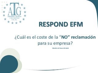 RESPOND EFM
¿Cuál es el coste de la “NO” reclamación
            para su empresa?
                  Modelo de Stauss & Seidel
 