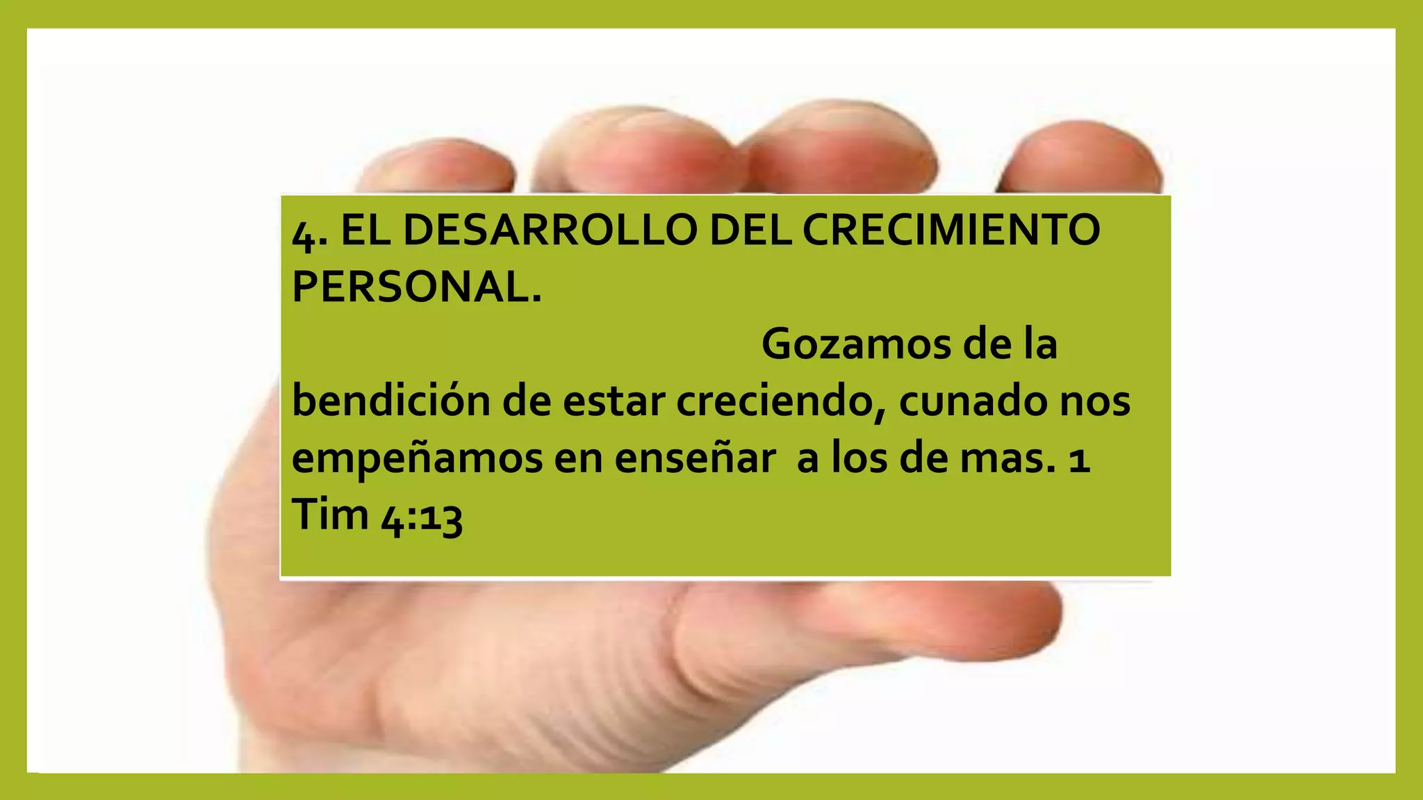 4. EL DESARROLLO DEL CRECIMIENTO
PERSONAL.
Gozamos de la
bendición de estar creciendo, cunado nos
empeñamos en enseñar a los de mas. 1
Tim 4:13
 