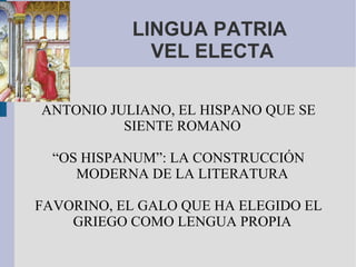 LINGUA PATRIA  VEL ELECTA ANTONIO JULIANO, EL HISPANO QUE SE SIENTE ROMANO “OS HISPANUM”: LA CONSTRUCCIÓN MODERNA DE LA LITERATURA FAVORINO, EL GALO QUE HA ELEGIDO EL GRIEGO COMO LENGUA PROPIA 