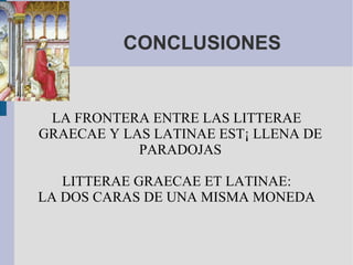 CONCLUSIONES LA FRONTERA ENTRE LAS LITTERAE GRAECAE Y LAS LATINAE ESTÁ LLENA DE PARADOJAS LITTERAE GRAECAE ET LATINAE: LA DOS CARAS DE UNA MISMA MONEDA 