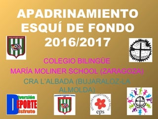 APADRINAMIENTO
ESQUÍ DE FONDO
2016/2017
COLEGIO BILINGÜE
MARÍA MOLINER SCHOOL (ZARAGOZA)
CRA L’ALBADA (BUJARALOZ-LA
ALMOLDA)
 