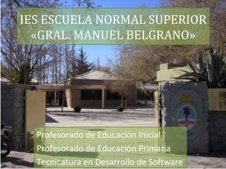 IES ESCUELA NORMAL SUPERIOR
«GRAL. MANUEL BELGRANO»
Profesorado de Educación Inicial
Profesorado de Educación Primaria
Tecnicatura en Desarrollo de Software
 