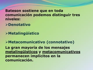 Bateson sostiene que en toda comunicación podemos distinguir tres niveles:Denotativo