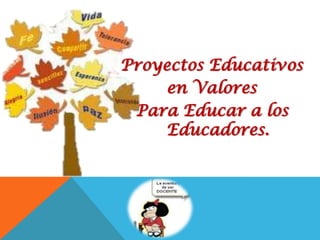 Proyectos Educativos
en Valores
Para Educar a los
Educadores.

 
