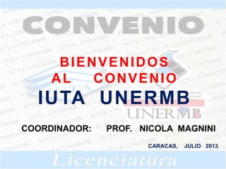 BIENVENIDOS
AL CONVENIO
IUTA UNERMB
COORDINADOR: PROF. NICOLA MAGNINI
CARACAS, JULIO 2013
 