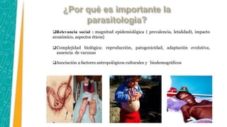 Relevancia social : magnitud epidemiológica ( prevalencia, letalidad), impacto
económico, aspectos éticos}
Complejidad biológica: reproducción, patogenicidad, adaptación evolutiva,
ausencia de vacunas
Asociación a factores antropológicos culturales y biodemográficos
 