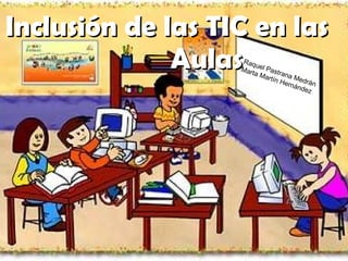 Inclusión de las TIC en las  Aulas Raquel Pastrana Medrán  Marta Martín Hernández 