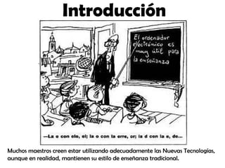 Muchos maestros creen estar utilizando adecuadamente las Nuevas Tecnologías, aunque en realidad, mantienen su estilo de en...