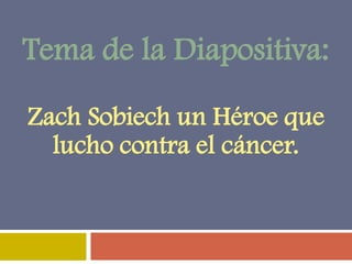 Tema de la Diapositiva:
Zach Sobiech un Héroe que
lucho contra el cáncer.

 