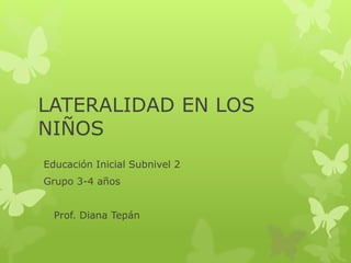 LATERALIDAD EN LOS
NIÑOS
Educación Inicial Subnivel 2
Grupo 3-4 años
Prof. Diana Tepán
 