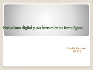 Periodismo digital y sus herramientas tecnológicas
Liseth Ramírez
M-716
 