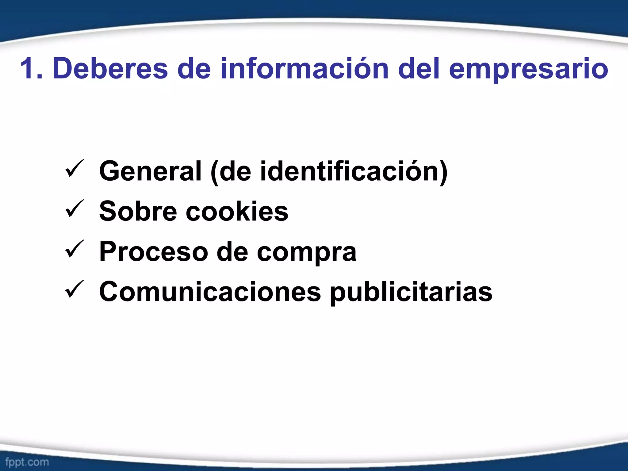 1. Deberes de información del empresario
 General (de identificación)
 Sobre cookies
 Proceso de compra
 Comunicaciones publicitarias
 