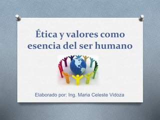 Ética y valores como
esencia del ser humano
Elaborado por: Ing. Maria Celeste Vidoza
 