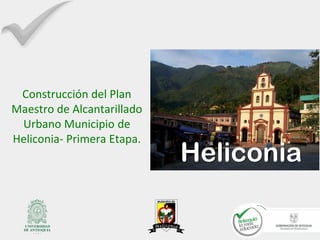Construcción del Plan
Maestro de Alcantarillado
Urbano Municipio de
Heliconia- Primera Etapa.

Heliconia

 