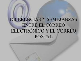 diferencias y semejanzas del correo electrónico con el  correo  postal