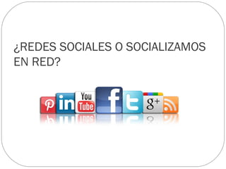 ¿REDES SOCIALES O SOCIALIZAMOS
EN RED?
 