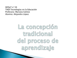ISFDyT n° 59
TADI Tecnologías en la Educación
Profesora: Mariana Gómez
Alumna: Alejandra López
 