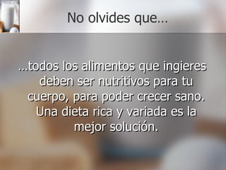 No olvides que… … todos los alimentos que ingieres deben ser nutritivos para tu cuerpo, para poder crecer sano. Una dieta rica y variada es la mejor solución. 