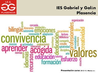IES Gabriel y Galán
         Plasencia




  Presentación curso 2012-13. Marzo 2012
 